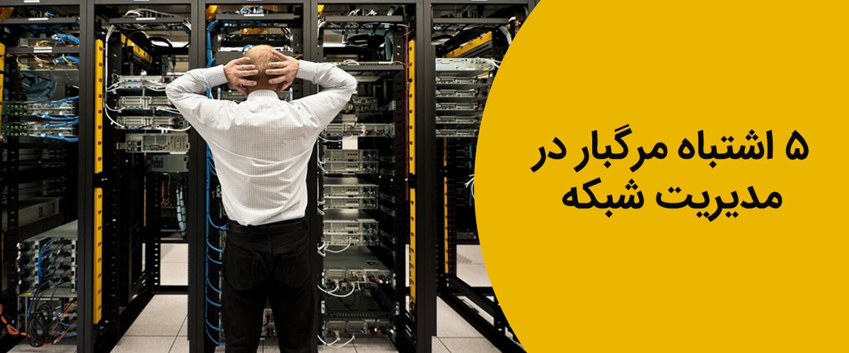 5 اشتباه رایج در مدیریت شبکه