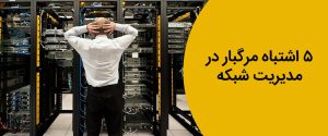 5 اشتباه رایج در مدیریت شبکه