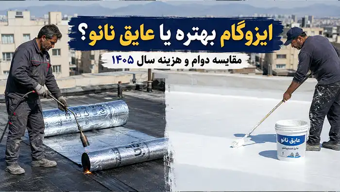 ایزوگام بهتره یا عایق نانو؟ مقایسه دوام و هزینه سال 1405