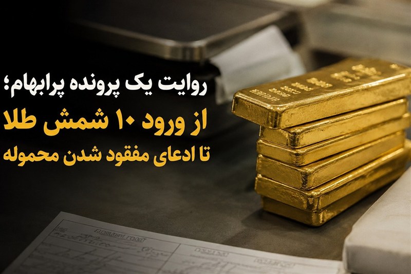 پروندهای پرابهام: از ورود 10 شمش طلا تا ادعای مفقود شدن محموله