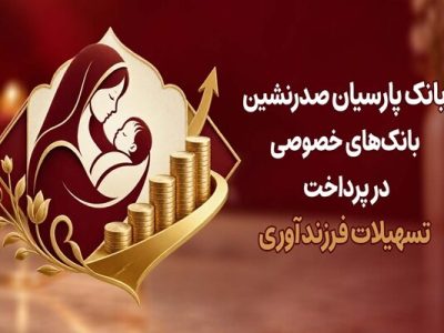 بانک پارسیان پیشتاز بانک‌های خصوصی در پرداخت تسهیلات فرزندآوری